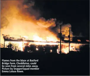  ??  ?? Flames from the blaze at Basford Bridge Farm, Cheddleton, could be seen from several miles away. Picture by Snappersqu­ad member Emma Loiuse Rowe.