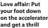  ?? ?? Love affair: Put your foot down on the accelerato­r and get a thrill