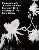  ??  ?? Su Menghong’s “Flowers and Birds Exercise,” 2018 — Courtesy of Tina Keng Gallery