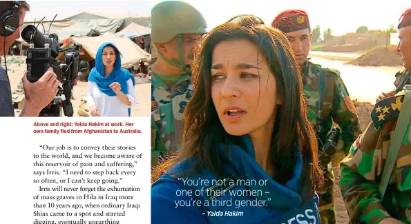  ??  ?? Above and right: Yalda Hakim at work. Her own family fled from Afghanista­n to Australia. “You’re not a man or one of their women – you’re a third gender.” – Yalda Hakim
“Kidnap, rape and, of course, now beheading are real risks.”
– Irris Makler