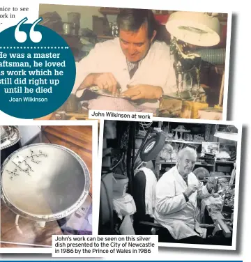  ??  ?? John Wilkinson at work John’s work can be seen on this silver dish presented to the City of Newcastle in 1986 by the Prince of Wales in 1986