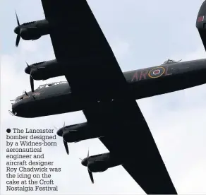  ??  ?? The Lancaster bomber designed by a Widnes-born aeronautic­al engineer and aircraft designer Roy Chadwick was the icing on the cake at the Croft Nostalgia Festival