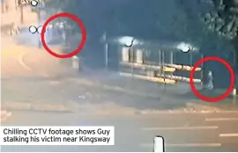  ??  ?? Chilling CCTV footage shows Guy stalking his victim near Kingsway
