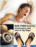  ??  ?? BAN THEM Snoring, mushrooms and men in flip-flops