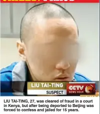  ??  ?? JAILED: FRAUD lIu TAI-TING, 27, was cleared of fraud in a court in Kenya, but after being deported to beijing was forced to confess and jailed for 15 years.