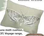  ??  ?? Luna moth cushion, £37, Voyage range, Cotswold Trading