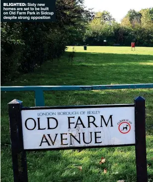  ??  ?? BLIGHTED: Sixty new homes are set to be built on Old Farm Park in Sidcup despite strong opposition