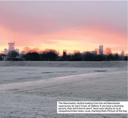  ??  ?? The Manchester skyline looking from the old Manchester racecourse, by Gary Cross, of Salford. If you have a stunning picture, then we’d love to see it. Send your photos to us at viewpoints@men-news. co.uk, marking them Picture of the Day