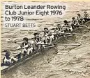  ?? STUART BETTS ?? Burton Leander Rowing Club Junior Eight 1976 to 1978