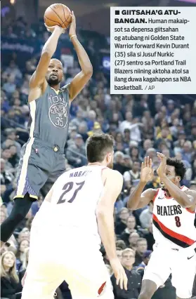  ?? / AP ?? ■ GIITSAHA’G ATUBANGAN. Human makaipsot sa depensa giitsahan og atubang ni Golden State Warrior forward Kevin Durant (35) sila si Jusuf Nurkic (27) sentro sa Portland Trail Blazers niining aktoha atol sa ilang duwa kagahapon sa NBA basketball.