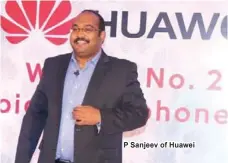  ??  ?? P Sanjeev of Huawei