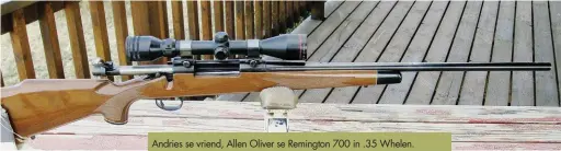  ??  ?? Andries se vriend, Allen Oliver se Remington 700 in .35 Whelen.