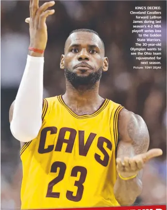  ?? Picture: TONY DEJAK ?? KING’S DECREE: Cleveland Cavaliers
forward LeBron James during last season’s 4- 2 NBA playoff series loss to the Golden State Warriors. The 30- year- old Olympian wants to see the Ohio team rejuvenate­d for
next season.