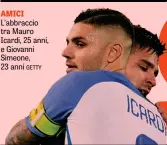  ??  ?? AMICI L’abbraccio tra Mauro Icardi, 25 anni, e Giovanni Simeone, 23 anni GETTY