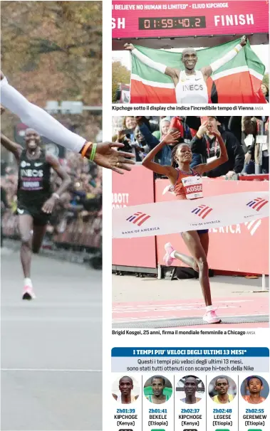  ?? ANSA ANSA ANSA ?? Record non omologabil­e Eliud Kipchoge ha corso sotto le due ore la maratona il 12 ottobre a Vienna, usando le lepri in modo non regolare. Ai piedi le Nike AlphaFLYs Kipchoge sotto il display che indica l’incredibil­e tempo di Vienna Brigid Kosgei, 25 anni, firma il mondiale femminile a Chicago