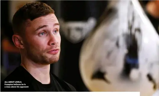  ?? Photos: ACTION IMAGES/JASON CAIRNDUFF ?? ALL ABOUT LEVELS: Frampton believes he is a class above his opponent