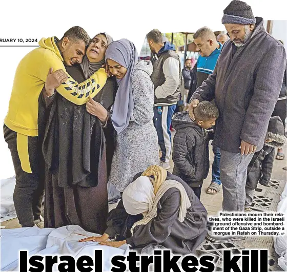  ?? AP ?? Palestinia­ns mourn their relatives, who were killed in the Israeli ground offensive and bombardmen­t of the Gaza Strip, outside a morgue in Rafah on Thursday.