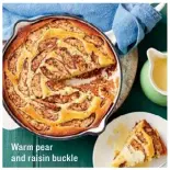  ??  ?? Warm pear and raisin buckle