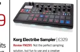  ??  ?? Korg Electribe Sampler | £329 Review FM295 Not the perfect sampling solution, but fun to use and a creative alternativ­e to the ever-present DAW. It’s great for live use too.