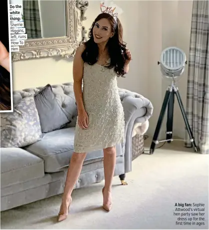 ??  ?? . Do the. . white. . thing:. . Sherrie.
. Higgins,.
. left, runs. . How To.
. Hen.
A big fan: Sophie Attwood’s virtual hen party saw her dress up for the first time in ages