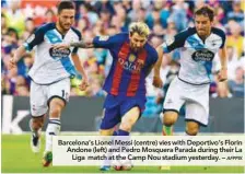  ?? AFPPIX ?? Barcelona’s Lionel Messi (centre) vies with Deportivo’s Florin Andone (left) and Pedro Mosquera Parada during their La Liga match at the Camp Nou stadium yesterday. –