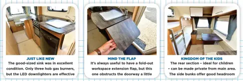  ??  ?? JUST LIKE NEW
The good-sized sink was in excellent condition. Only three hob gas burners, but the LED downlighte­rs are effective MIND THE FLAP
It’s always useful to have a fold-out workspace extension flap, but this one obstructs the doorway a little KINGDOM OF THE KIDS
The rear section – ideal for children – can be made private from main area. The side bunks offer good headroom