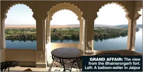  ??  ?? GRAND AFFAIR: The view from the Bhainsrorg­arh fort. Left: A balloon-seller in Jaipur