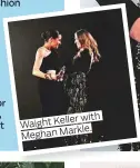  ??  ?? with Waight Keller Meghan Markle.