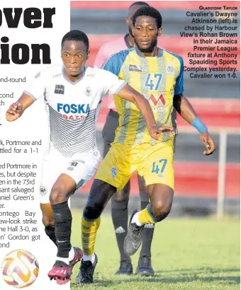  ?? ?? GLADSTONE TAYLOR Cavalier’s Dwayne Atkinson (left) is chased by Harbour View’s Rohan Brown in their Jamaica Premier League fixture at Anthony Spaulding Sports Complex yesterday. Cavalier won 1-0.