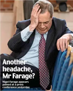  ??  ?? Nigel Farage appears pained at a press conference yesterday Another headache, Mr Farage?