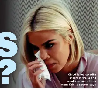  ?? ?? Khloé is fed up with internet trolls and wants answers from mom Kris, a source says