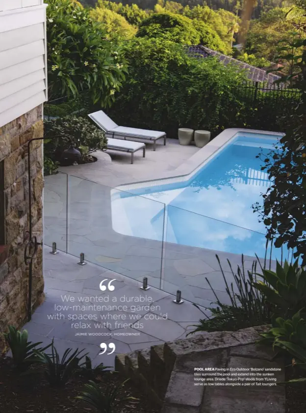  ??  ?? POOL AREA Paving in Eco Outdoor ‘Bolzano’ sandstone tiles surround the pool and extend into the sunken lounge area. Driade ‘Tokyo-Pop’ stools from YLiving serve as low tables alongside a pair of Tait loungers.