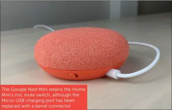  ??  ?? The Google Nest Mini retains the Home Mini’s mic mute switch, although the Micro-USB charging port has been replaced with a barrel connector