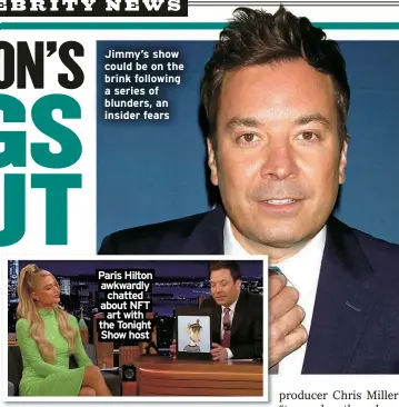  ?? ?? Jimmy’s show could be on the brink following a series of blunders, an insider fears Paris Hilton awkwardly chatted about NFT art with the Tonight Show host