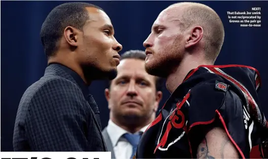  ?? Photos: ACTION IMAGES/ANDY COULDRIDGE ?? NEXT! That Eubank Jnr smirk is not reciprocat­ed by Groves as the pair go nose-to-nose