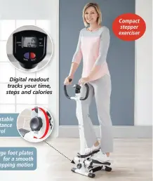  ?? ?? Digital readout tracks your time, steps and calories Adjustable resistance control Large foot plates for a smooth stepping motion Compact stepper exerciser