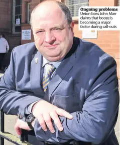  ??  ?? Ongoing problems Union boss John Marr claims that booze is becoming a major factor during call-outs