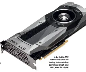  ??  ?? An Nvidia GTX 1080 Ti was used for testing but most sims don’t need a high-end GPU, even for triples