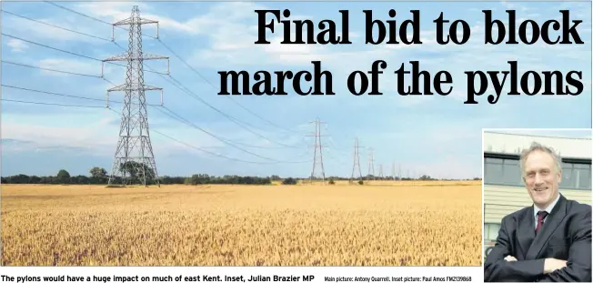  ?? Main picture: Antony Quarrell. Inset picture: Paul Amos FM2139868 ?? The pylons would have a huge impact on much of east Kent. Inset, Julian Brazier MP