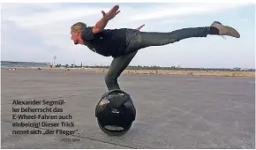  ?? FOTO: DPA ?? Alexander Segmüller beherrscht das E-Wheel-Fahren auch einbeinig! Dieser Trick nennt sich „der Flieger“.