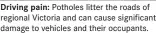  ?? ?? Driving pain: Potholes litter the roads of regional Victoria and can cause significan­t damage to vehicles and their occupants.