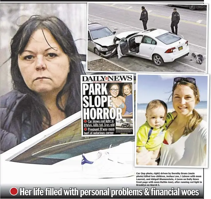  ??  ?? Car (top photo, right) driven by Dorothy Bruns (main photo) killed two children, Joshua Lew, 1 (above with mom Lauren), and Abigail Blumenstei­n, 4 (seen on Daily News front page with mom Ruthie Ann), after running red light in Brooklyn on March 5.