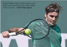  ?? — USA Today Sports ?? Roger Federer plays a shot against Jack Sock in the semifinal at the Indian Wells Tennis Garden.