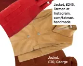  ??  ?? Jacket, £245, Tatman at Instagram. com/tatman. handmade Jacket, £30, George