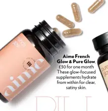  ??  ?? Aime French Glow &amp; Pure Glow, £30 for one month These glow-focused supplement­s hydrate from within for clear, satiny skin.