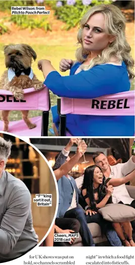  ??  ?? Rebel Wilson: from Pitch to Pooch Perfect
“F**king sort it out, Britain”
Cheers, MAFS 2018 cast