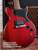  ??  ?? The punk era guitar that started it all, the all-mahogany GS1 Heritage