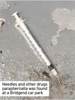  ??  ?? Needles and other drugs parapherna­lia was found at a Bridgend car park