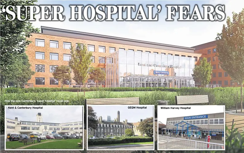  ??  ?? How the new Canterbury ‘super hospital’ could look QEQM Hospital Kent & Canterbury Hospital William Harvey Hospital