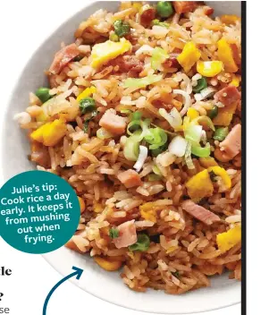  ??  ?? Julie’s tip: day Cook rice a it early. It keeps from mushing out when frying.